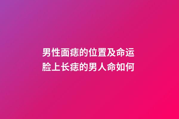 男性面痣的位置及命运 脸上长痣的男人命如何